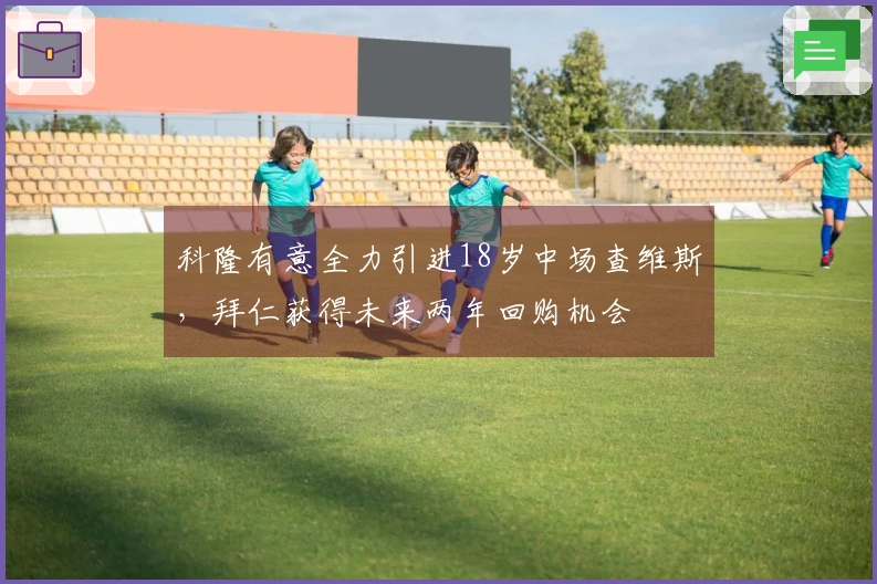 科隆有意全力引进18岁中场查维斯，拜仁获得未来两年回购机会