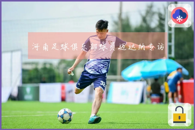 河南足球俱乐部球员迈达纳专访