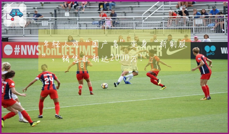 年轻人将“国产鸟”变身“新制服”，销售狂潮达2000万！