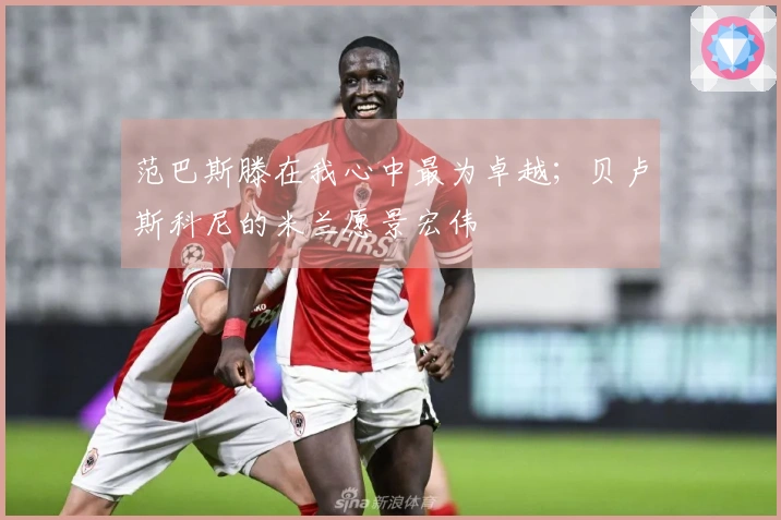 范巴斯滕在我心中最为卓越；贝卢斯科尼的米兰愿景宏伟