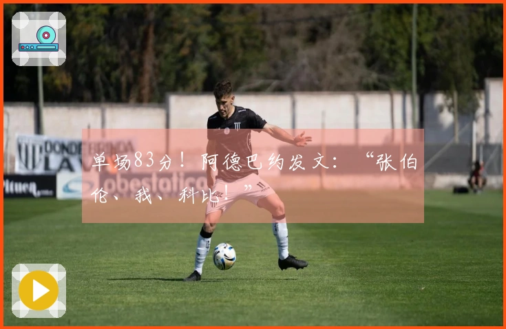 单场83分！阿德巴约发文：“张伯伦、我、科比！”