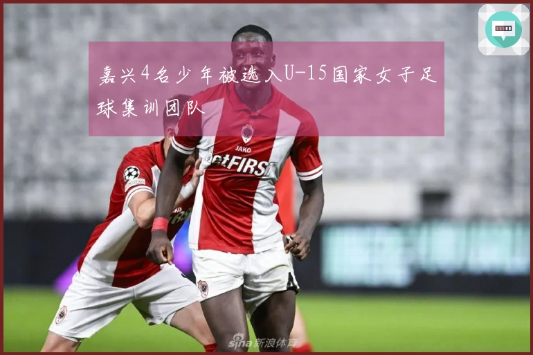 嘉兴4名少年被选入U-15国家女子足球集训团队