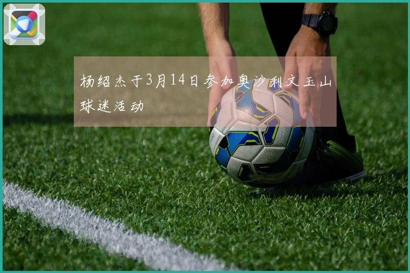 杨绍杰于3月14日参加奥沙利文玉山球迷活动