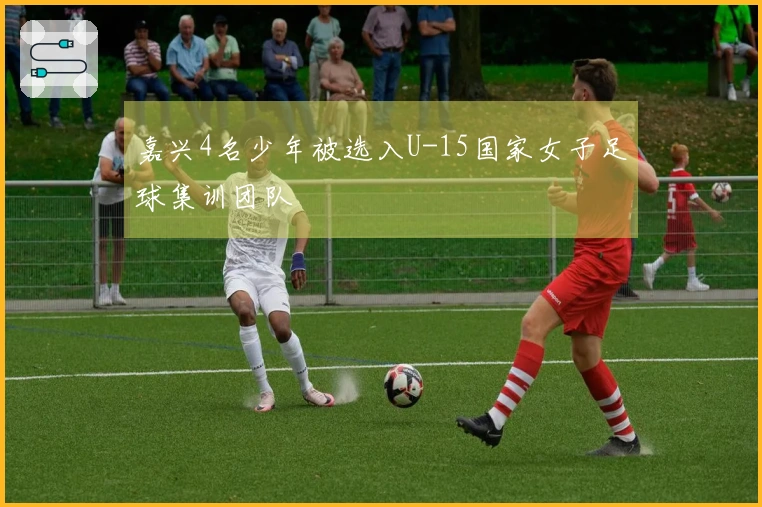 嘉兴4名少年被选入U-15国家女子足球集训团队