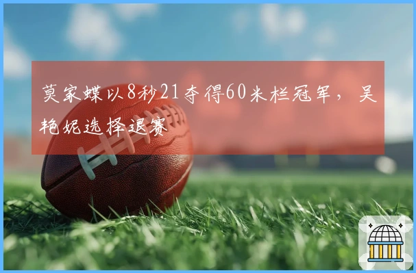 莫家蝶以8秒21夺得60米栏冠军，吴艳妮选择退赛