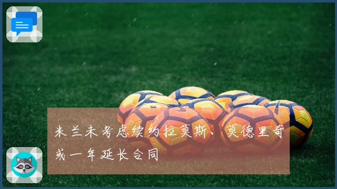 米兰未考虑续约拉莫斯、莫德里奇或一年延长合同