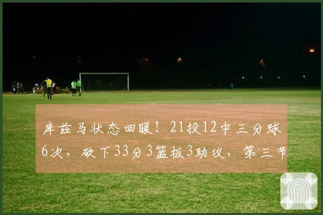 库兹马状态回暖！21投12中三分球6次，砍下33分3篮板3助攻，第三节狂揽16分