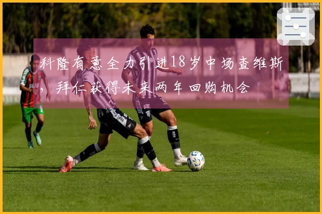 科隆有意全力引进18岁中场查维斯，拜仁获得未来两年回购机会