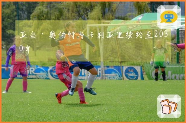 亚当·奥伯特与卡利亚里续约至2030年