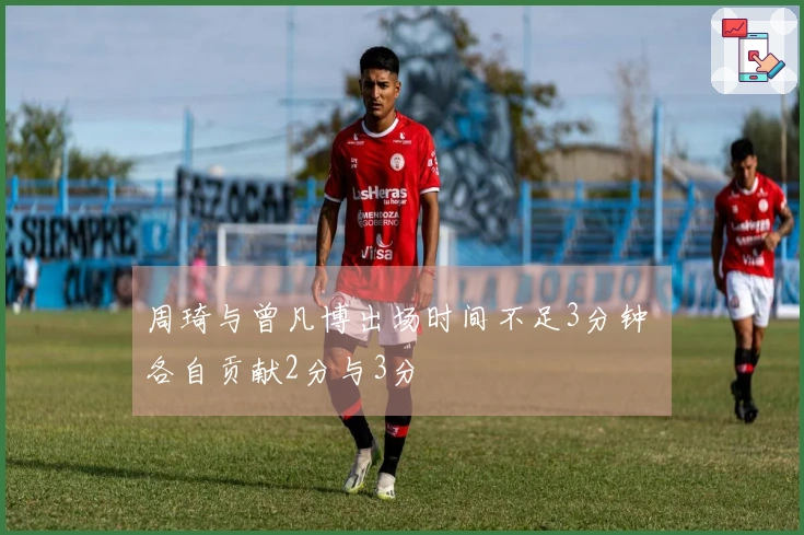 周琦与曾凡博出场时间不足3分钟 各自贡献2分与3分
