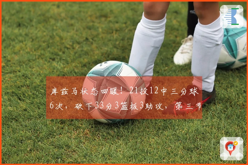 库兹马状态回暖！21投12中三分球6次，砍下33分3篮板3助攻，第三节狂揽16分